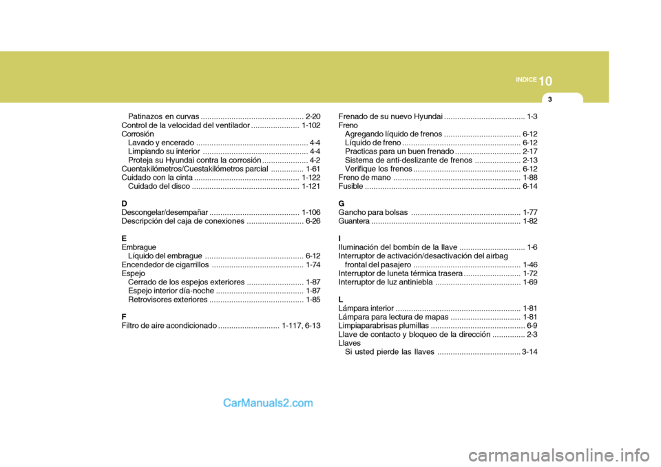 Hyundai Sonata 2005  Manual del propietario (in Spanish) 10
INDICE
3
Patinazos en  curvas ............................................... 2-20
Control de la velocidad del ventilador ......................1-102
Corrosión
Lavado y encerado ..................