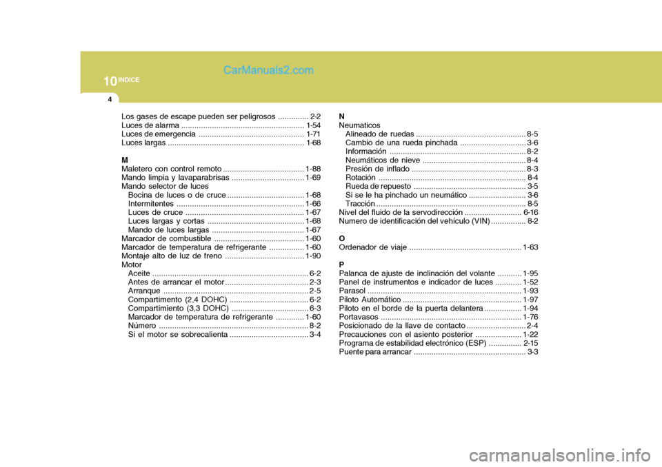 Hyundai Sonata 10INDICE
4
Los gases de escape pueden  ser peligrosos .............. 2-2
Luces de  alarma ........................................................ 1-54
Luces de emergencia ............................