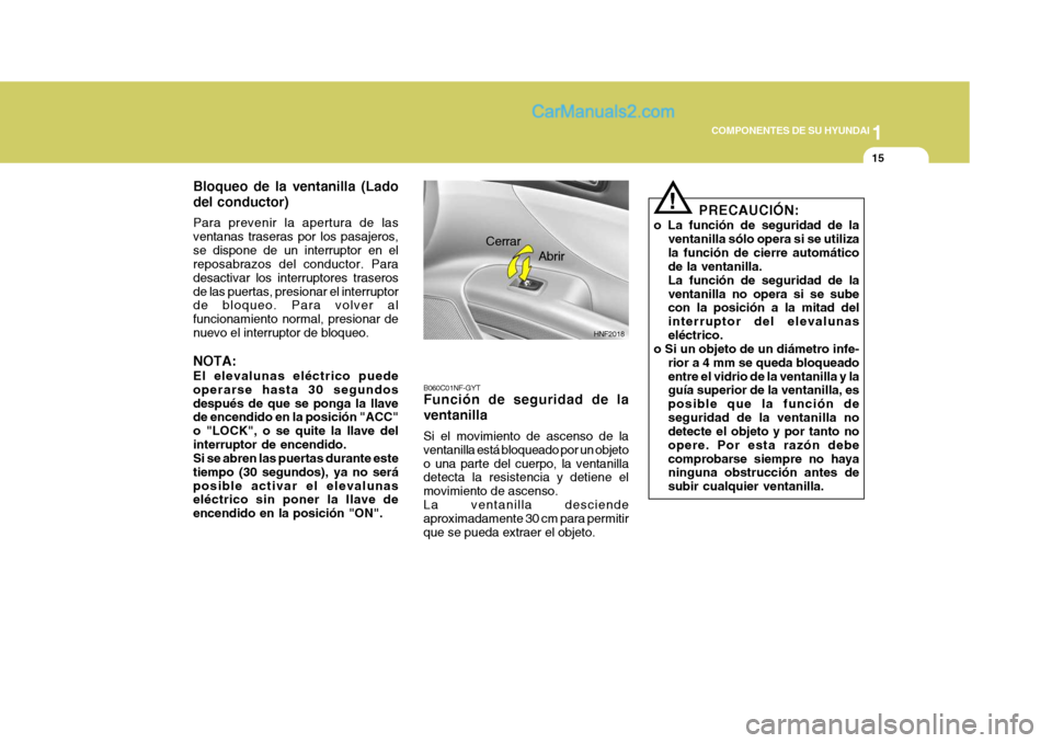 Hyundai Sonata 2005 Manual del propietario (in Spanish) 1
COMPONENTES DE SU HYUNDAI
15
HNF2018
Abrir
Cerrar
Bloqueo de la ventanilla (Lado del conductor) Para prevenir la apertura de las ventanas traseras por los pasajeros,se dispone de un interruptor en e Hyundai Sonata 2005 Manual del propietario (in Spanish) 1
COMPONENTES DE SU HYUNDAI
15
HNF2018
Abrir
Cerrar
Bloqueo de la ventanilla (Lado del conductor) Para prevenir la apertura de las ventanas traseras por los pasajeros,se dispone de un interruptor en e