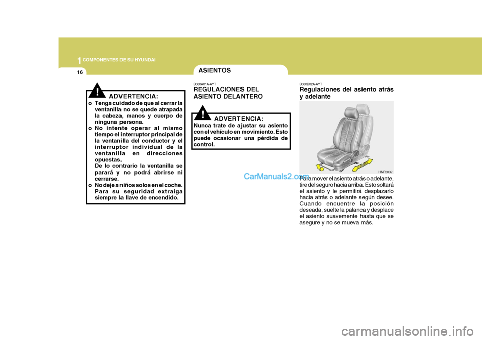 Hyundai Sonata 2005  Manual del propietario (in Spanish) 1COMPONENTES DE SU HYUNDAI
16
!
!
ASIENTOS
B080A01A-AYT REGULACIONES DEL ASIENTO DELANTERO
ADVERTENCIA:
Nunca trate de ajustar su asiento con el vehículo en movimiento. Esto puede ocasionar una pérd