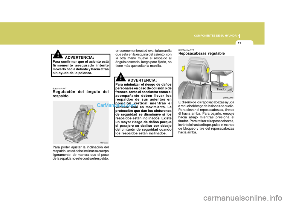 Hyundai Sonata 2005  Manual del propietario (in Spanish) 1
COMPONENTES DE SU HYUNDAI
17
!
!
ADVERTENCIA:
Para minimizar el riesgo de daños personales en caso de colisión o de frenazo, tanto el conductor como el acompañante deben llevar losrespaldos de su