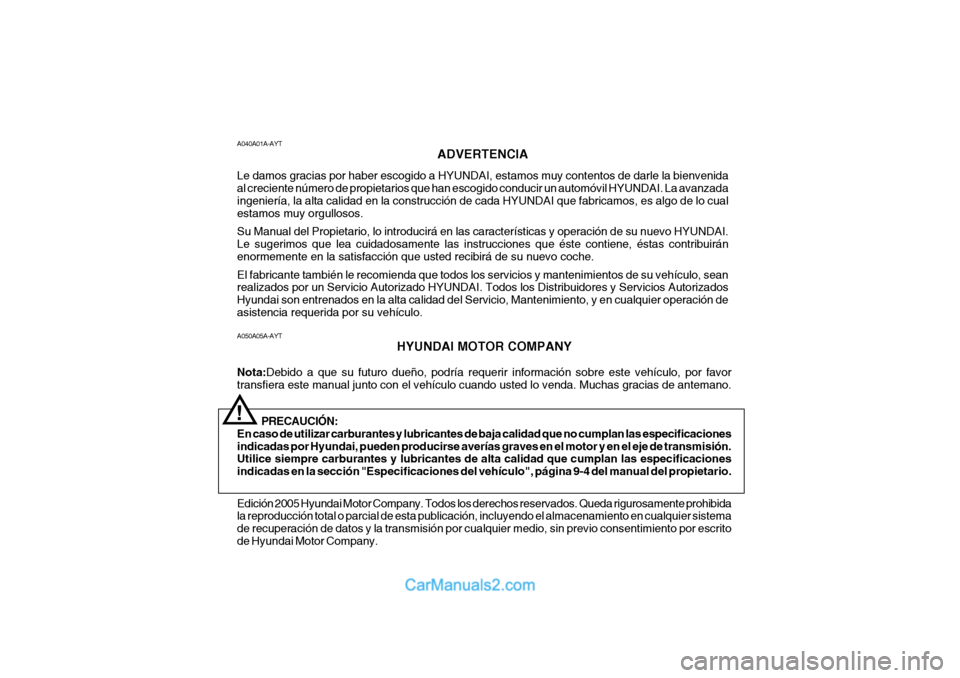 Hyundai Sonata A050A05A-AYTHYUNDAI MOTOR COMPANY
Nota: Debido a que su futuro dueño, podría requerir información sobre este vehículo, por favor
transfiera este manual junto con el vehículo cuando usted lo venda Hyundai Sonata A050A05A-AYTHYUNDAI MOTOR COMPANY
Nota: Debido a que su futuro dueño, podría requerir información sobre este vehículo, por favor
transfiera este manual junto con el vehículo cuando usted lo venda