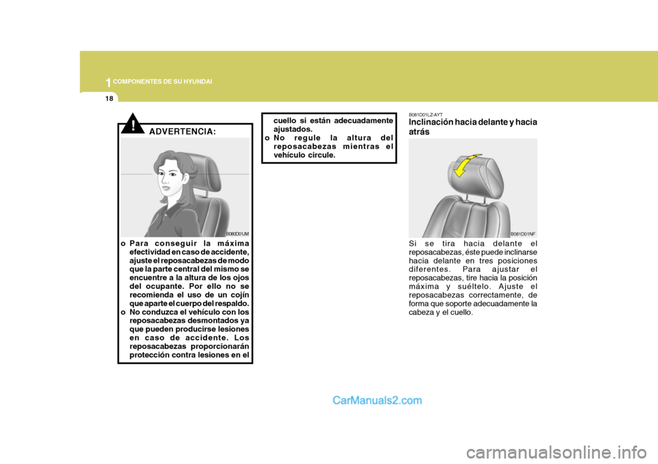 Hyundai Sonata 2005  Manual del propietario (in Spanish) 1COMPONENTES DE SU HYUNDAI
18
!ADVERTENCIA:
B080D01JM
o Para conseguir la máxima efectividad en caso de accidente, ajuste el reposacabezas de modo que la parte central del mismo se encuentre a la alt