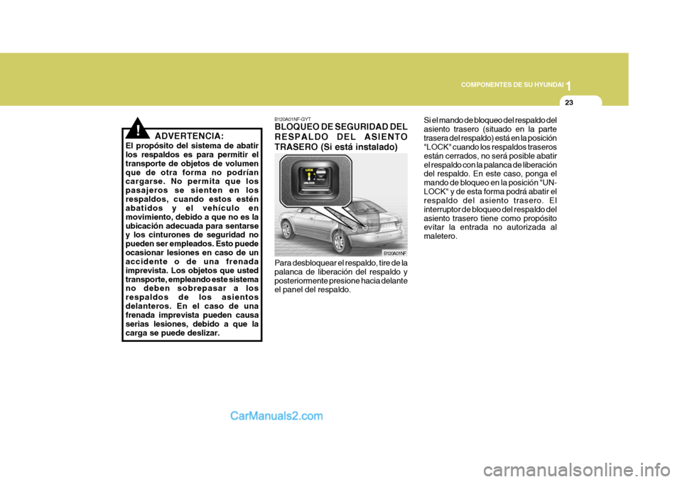 Hyundai Sonata 2005  Manual del propietario (in Spanish) 1
COMPONENTES DE SU HYUNDAI
23
!ADVERTENCIA:
El propósito del sistema de abatir los respaldos es para permitir el transporte de objetos de volumenque de otra forma no podrían cargarse. No permita qu