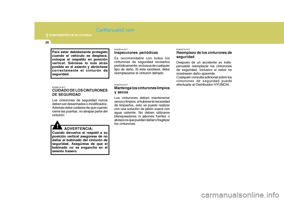 Hyundai Sonata 1COMPONENTES DE SU HYUNDAI
26
!
B160A01A-AYT CUIDADO DE LOS CINTURONES DE SEGURIDAD Los cinturones de seguridad nunca deben ser desarmados o modificados. Además debe cuidarse de que cuando cierre las