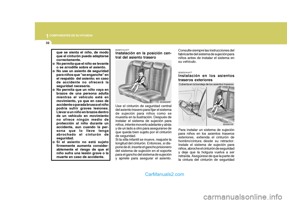 Hyundai Sonata 2005  Manual del propietario (in Spanish) 1COMPONENTES DE SU HYUNDAI
32
Consulte siempre las instrucciones del fabricante del sistema de sujeción paraniños antes de instalar el sistema en su vehículo.
B230G01NF
B230G01A-AYT Instalación en