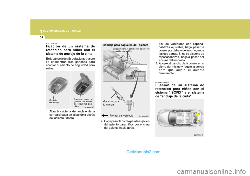 Hyundai Sonata 2005  Manual del propietario (in Spanish) 1COMPONENTES DE SU HYUNDAI
34
B230C02NF
Bondeja para paguetes del  asiento
Gancho para la correa
Frontal del vehículo
2. Haga pasar la correa para la sujeción
del asiento para niños por encima del 