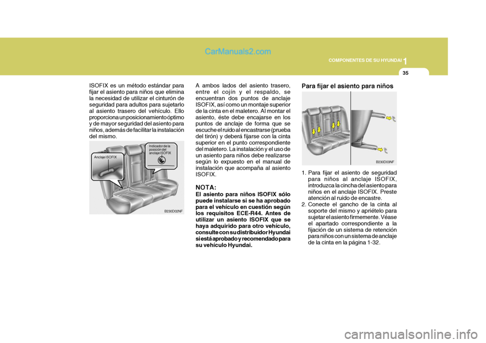 Hyundai Sonata 1
COMPONENTES DE SU HYUNDAI
35
ISOFIX es un método estándar para fijar el asiento para niños que eliminala necesidad de utilizar el cinturón de seguridad para adultos para sujetarlo al asiento tra