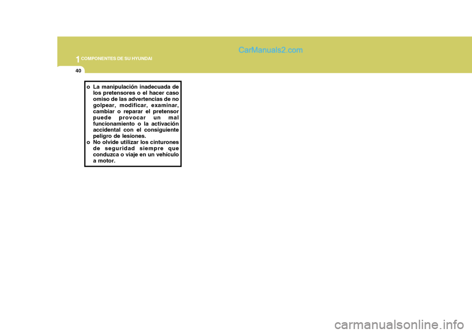 Hyundai Sonata 2005 Manual del propietario (in Spanish) 1COMPONENTES DE SU HYUNDAI
40
o La manipulación inadecuada de
los pretensores o el hacer caso omiso de las advertencias de nogolpear, modificar, examinar, cambiar o reparar el pretensor puede provoca Hyundai Sonata 2005 Manual del propietario (in Spanish) 1COMPONENTES DE SU HYUNDAI
40
o La manipulación inadecuada de
los pretensores o el hacer caso omiso de las advertencias de nogolpear, modificar, examinar, cambiar o reparar el pretensor puede provoca