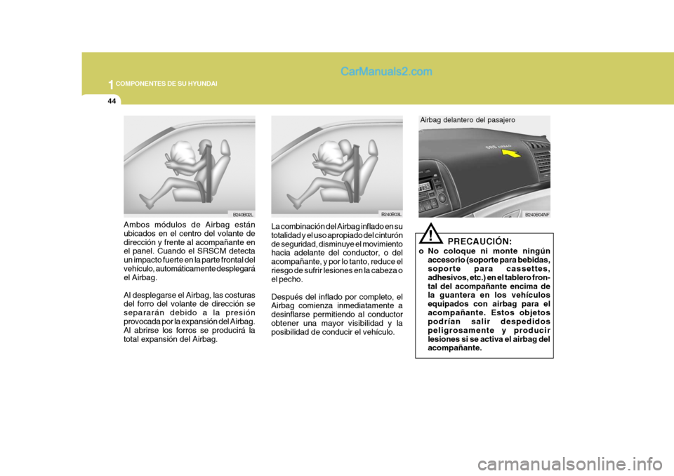 Hyundai Sonata 2005 Manual del propietario (in Spanish) 1COMPONENTES DE SU HYUNDAI
44
B240B03L
La combinación del Airbag inflado en su totalidad y el uso apropiado del cinturónde seguridad, disminuye el movimiento hacia adelante del conductor, o del acom Hyundai Sonata 2005 Manual del propietario (in Spanish) 1COMPONENTES DE SU HYUNDAI
44
B240B03L
La combinación del Airbag inflado en su totalidad y el uso apropiado del cinturónde seguridad, disminuye el movimiento hacia adelante del conductor, o del acom