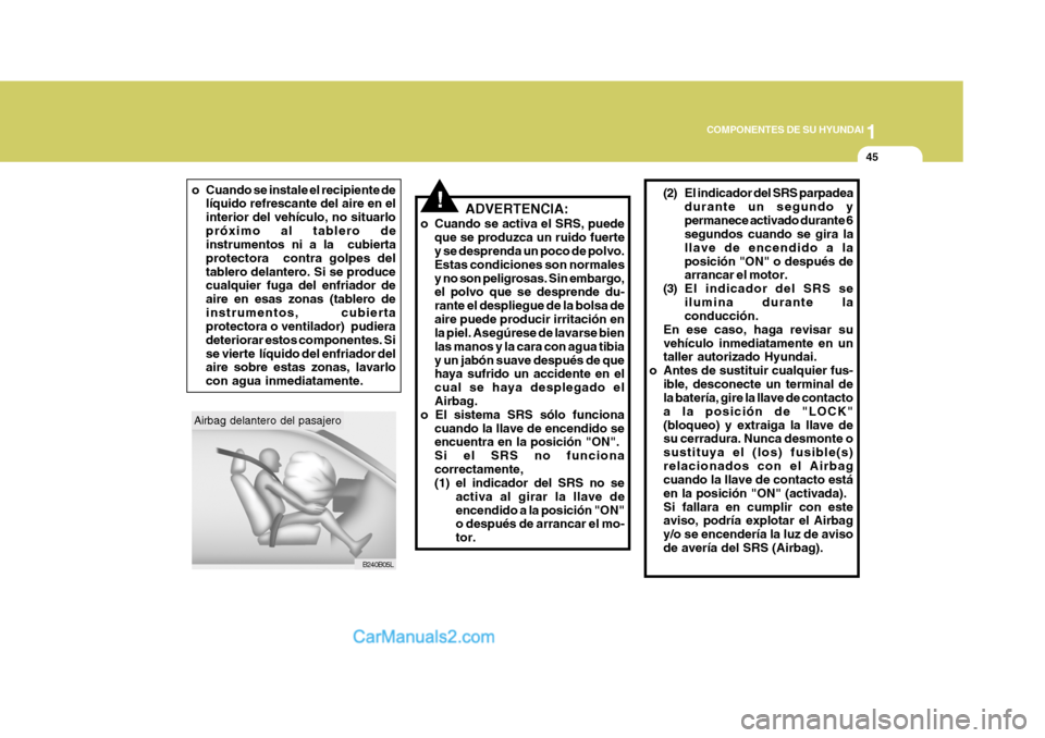 Hyundai Sonata 2005 Manual del propietario (in Spanish) 1
COMPONENTES DE SU HYUNDAI
45
!ADVERTENCIA:
o Cuando se activa el SRS, puede que se produzca un ruido fuerte y se desprenda un poco de polvo. Estas condiciones son normalesy no son peligrosas. Sin em Hyundai Sonata 2005 Manual del propietario (in Spanish) 1
COMPONENTES DE SU HYUNDAI
45
!ADVERTENCIA:
o Cuando se activa el SRS, puede que se produzca un ruido fuerte y se desprenda un poco de polvo. Estas condiciones son normalesy no son peligrosas. Sin em