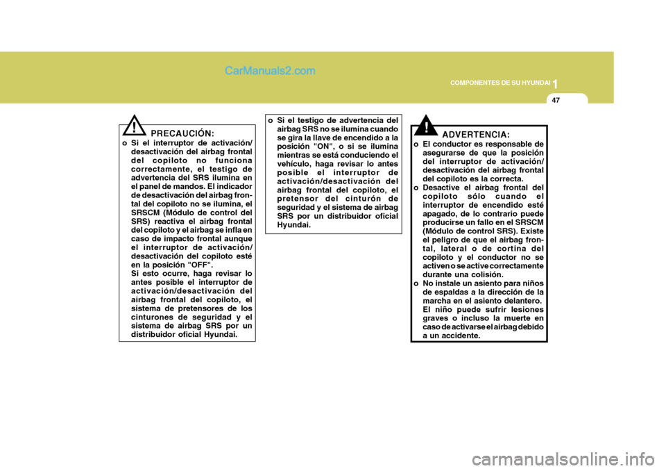 Hyundai Sonata 1
COMPONENTES DE SU HYUNDAI
47
!ADVERTENCIA:
o El conductor es responsable de asegurarse de que la posición del interruptor de activación/ desactivación del airbag frontal del copiloto es la correc