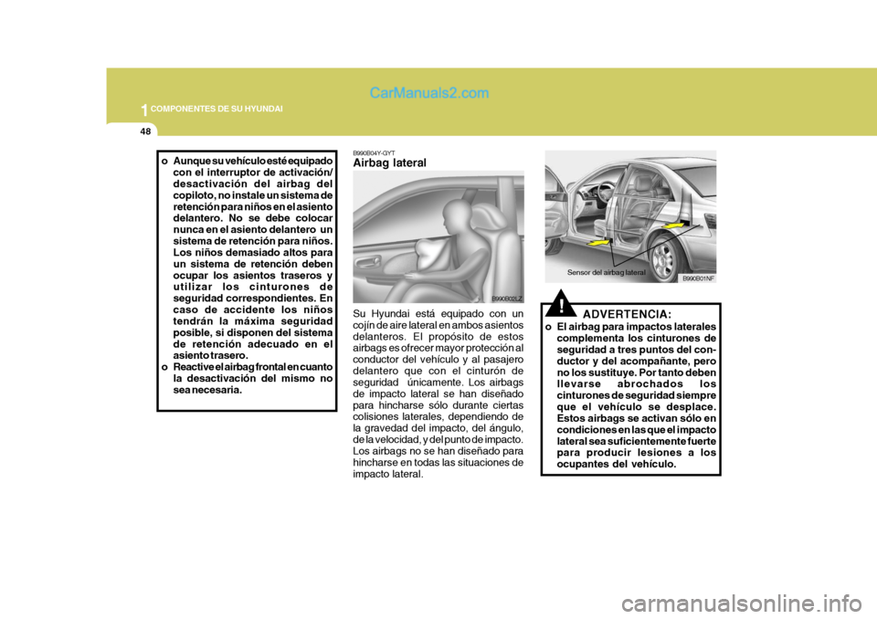 Hyundai Sonata 2005  Manual del propietario (in Spanish) 1COMPONENTES DE SU HYUNDAI
48
!ADVERTENCIA:
o El airbag para impactos laterales complementa los cinturones de seguridad a tres puntos del con- ductor y del acompañante, perono los sustituye. Por tant