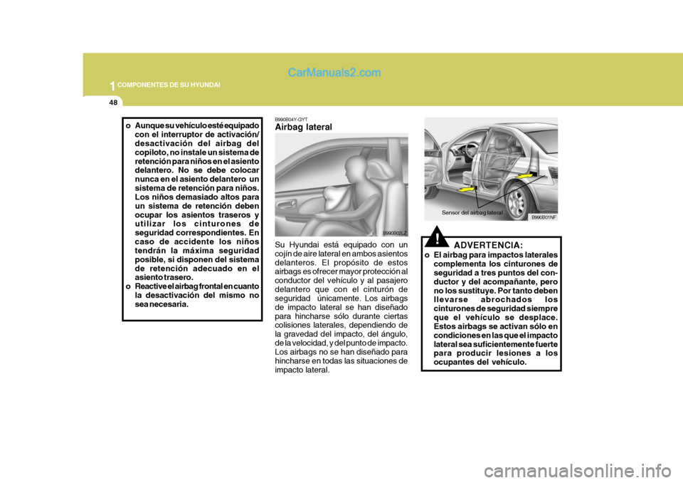 Hyundai Sonata 1COMPONENTES DE SU HYUNDAI
48
!ADVERTENCIA:
o El airbag para impactos laterales complementa los cinturones de seguridad a tres puntos del con- ductor y del acompañante, perono los sustituye. Por tant