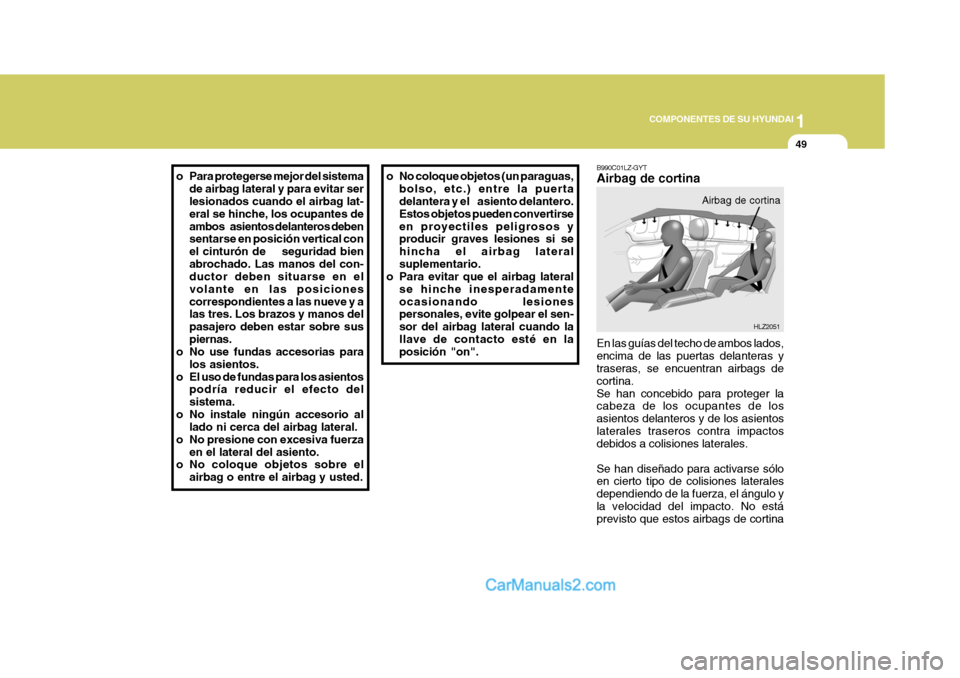 Hyundai Sonata 1
COMPONENTES DE SU HYUNDAI
49
o Para protegerse mejor del sistema
de airbag lateral y para evitar ser lesionados cuando el airbag lat- eral se hinche, los ocupantes deambos    asientos delanteros deb