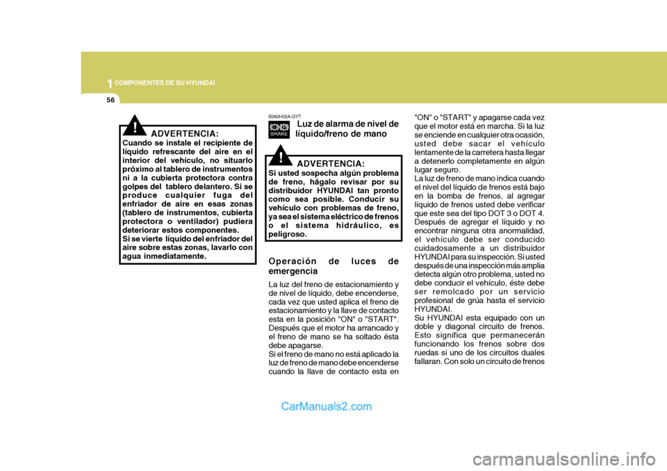 Hyundai Sonata 2005  Manual del propietario (in Spanish) 1COMPONENTES DE SU HYUNDAI
56
ADVERTENCIA:
Cuando se instale el recipiente de líquido refrescante del aire en elinterior del vehículo, no situarlo próximo al tablero de instrumentos ni a la cubiert