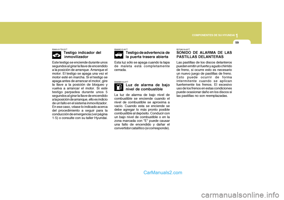Hyundai Sonata 1
COMPONENTES DE SU HYUNDAI
59
B260K01S-AYT Testigo de advertencia  de la puerta trasera abierta
Esta luz sólo se apaga cuando la tapa de maleta está completamentecerrada.
B260M01A-AYT Luz de alarma