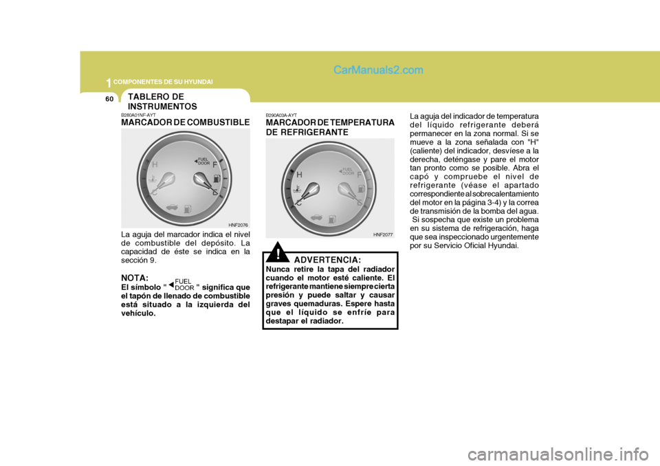 Hyundai Sonata 2005  Manual del propietario (in Spanish) 1COMPONENTES DE SU HYUNDAI
60
La aguja del indicador de temperatura del líquido refrigerante deberápermanecer en la zona normal. Si se mueve a la zona señalada con "H" (caliente) del indicador, des