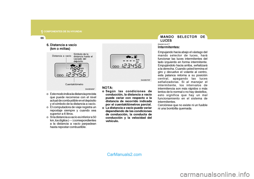 Hyundai Sonata 2005  Manual del propietario (in Spanish) 1COMPONENTES DE SU HYUNDAI
66
B340A01A-AYT Intermitentes: Empujando hacia abajo el vástago del mando selector de luces, haráfuncionar las luces intermitentes del lado izquierdo en forma intermitente