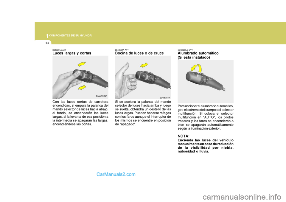Hyundai Sonata 2005 Manual del propietario (in Spanish) 1COMPONENTES DE SU HYUNDAI
68
Si se acciona la palanca del mando selector de luces hacia arriba y luego se suelta, obtendrá un destello de lasluces largas. Pueden hacerse ráfagas con los faros aunqu Hyundai Sonata 2005 Manual del propietario (in Spanish) 1COMPONENTES DE SU HYUNDAI
68
Si se acciona la palanca del mando selector de luces hacia arriba y luego se suelta, obtendrá un destello de lasluces largas. Pueden hacerse ráfagas con los faros aunqu
