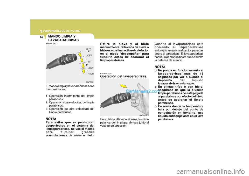 Hyundai Sonata 2005 Manual del propietario (in Spanish) 1COMPONENTES DE SU HYUNDAI
70
Cuando el lavaparabrisas está operando, el limpiaparabrisasautomáticamente realiza dos pasadas sobre el parabrisas. El lavaparabrisas continúa operando hasta que se su Hyundai Sonata 2005 Manual del propietario (in Spanish) 1COMPONENTES DE SU HYUNDAI
70
Cuando el lavaparabrisas está operando, el limpiaparabrisasautomáticamente realiza dos pasadas sobre el parabrisas. El lavaparabrisas continúa operando hasta que se su
