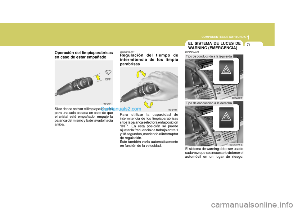 Hyundai Sonata 2005  Manual del propietario (in Spanish) 1
COMPONENTES DE SU HYUNDAI
71
Operación del limpiaparabrisas en caso de estar empañado
HNF2104B350C01O-AYT Regulación del tiempo de intermitencia de los limpiaparabrisas Para utilizar la capacidad