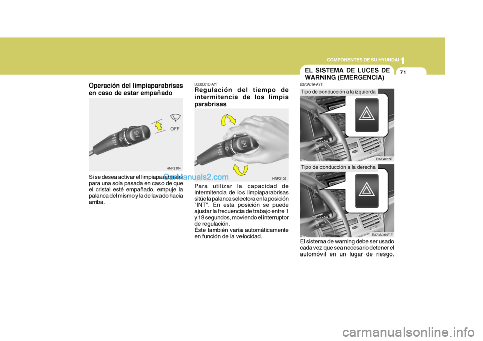 Hyundai Sonata 2005 Manual del propietario (in Spanish) 1
COMPONENTES DE SU HYUNDAI
71
Operación del limpiaparabrisas en caso de estar empañado
HNF2104B350C01O-AYT Regulación del tiempo de intermitencia de los limpiaparabrisas Para utilizar la capacidad Hyundai Sonata 2005 Manual del propietario (in Spanish) 1
COMPONENTES DE SU HYUNDAI
71
Operación del limpiaparabrisas en caso de estar empañado
HNF2104B350C01O-AYT Regulación del tiempo de intermitencia de los limpiaparabrisas Para utilizar la capacidad