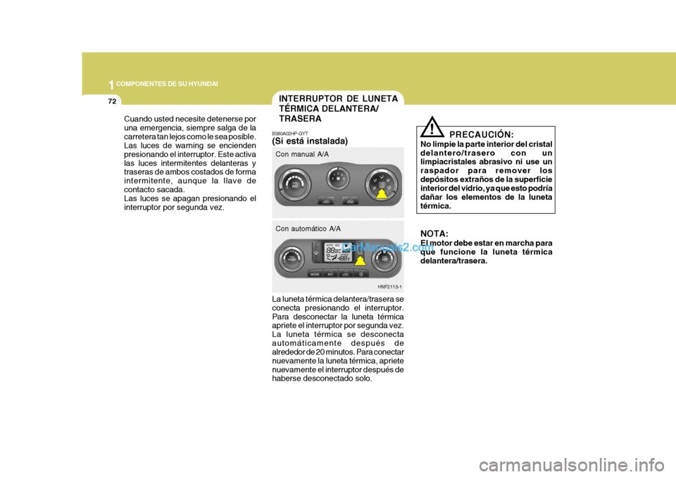 Hyundai Sonata 2005 Manual del propietario (in Spanish) 1COMPONENTES DE SU HYUNDAI
72
PRECAUCIÓN:
No limpie la parte interior del cristal delantero/trasero con un limpiacristales abrasivo ni use un raspador para remover losdepósitos extraños de la super Hyundai Sonata 2005 Manual del propietario (in Spanish) 1COMPONENTES DE SU HYUNDAI
72
PRECAUCIÓN:
No limpie la parte interior del cristal delantero/trasero con un limpiacristales abrasivo ni use un raspador para remover losdepósitos extraños de la super