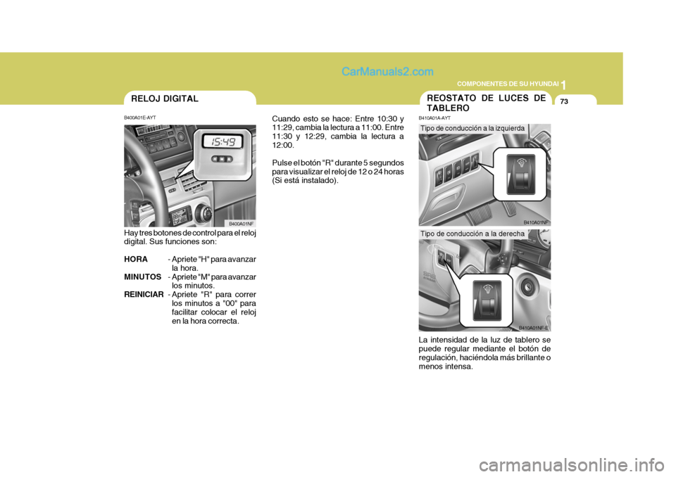 Hyundai Sonata 2005 Manual del propietario (in Spanish) 1
COMPONENTES DE SU HYUNDAI
73
B400A01E-AYT
Hay tres botones de control para el reloj digital. Sus funciones son: HORA - Apriete "H" para avanzar
la hora.
MINUTOS - Apriete "M" para avanzar
los minuto Hyundai Sonata 2005 Manual del propietario (in Spanish) 1
COMPONENTES DE SU HYUNDAI
73
B400A01E-AYT
Hay tres botones de control para el reloj digital. Sus funciones son: HORA - Apriete "H" para avanzar
la hora.
MINUTOS - Apriete "M" para avanzar
los minuto