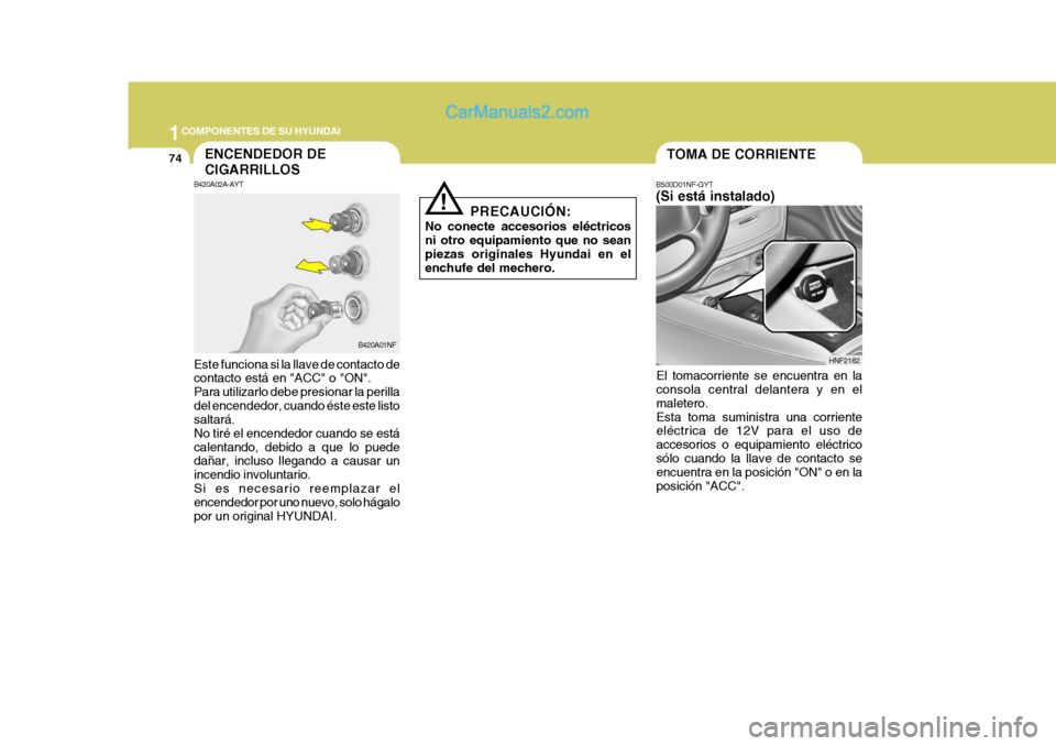 Hyundai Sonata 2005 Manual del propietario (in Spanish) 1COMPONENTES DE SU HYUNDAI
74TOMA DE CORRIENTE
B500D01NF-GYT (Si está instalado)
El tomacorriente se encuentra en la consola central delantera y en el maletero.Esta toma suministra una corriente elé Hyundai Sonata 2005 Manual del propietario (in Spanish) 1COMPONENTES DE SU HYUNDAI
74TOMA DE CORRIENTE
B500D01NF-GYT (Si está instalado)
El tomacorriente se encuentra en la consola central delantera y en el maletero.Esta toma suministra una corriente elé