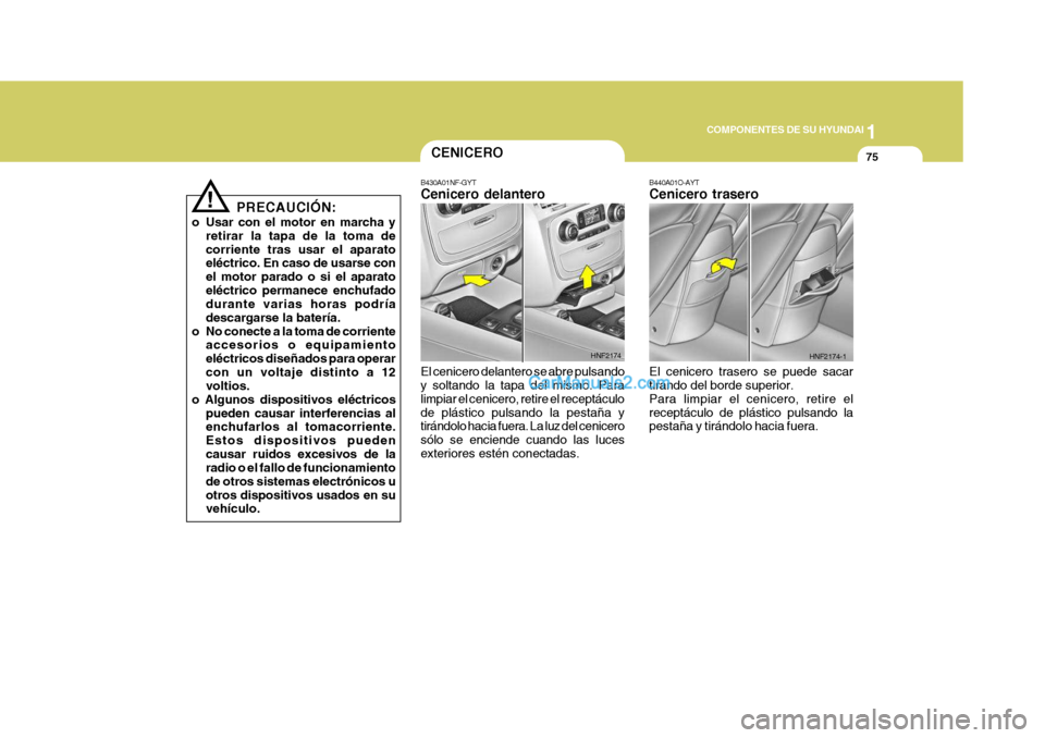 Hyundai Sonata 1
COMPONENTES DE SU HYUNDAI
75
!
PRECAUCIÓN:
o Usar con el motor en marcha y retirar la tapa de la toma de corriente tras usar el aparato eléctrico. En caso de usarse con el motor parado o si el apa