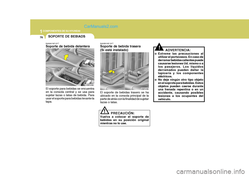 Hyundai Sonata 2005 Manual del propietario (in Spanish) 1COMPONENTES DE SU HYUNDAI
76
ADVERTENCIA:
o Extreme las precauciones al utilizar el portavasos. En caso de derramar bebidas calientes puede causarse lesiones Ud. mismo o a los pasajeros. Los líquido Hyundai Sonata 2005 Manual del propietario (in Spanish) 1COMPONENTES DE SU HYUNDAI
76
ADVERTENCIA:
o Extreme las precauciones al utilizar el portavasos. En caso de derramar bebidas calientes puede causarse lesiones Ud. mismo o a los pasajeros. Los líquido