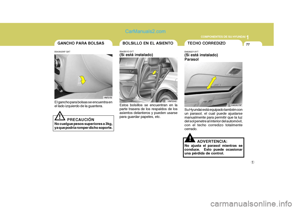 Hyundai Sonata 2005 Manual del propietario (in Spanish) 1
COMPONENTES DE SU HYUNDAI
77GANCHO PARA BOLSAS
B540A02NF-GAT
HNF2179
El gancho para bolsas se encuentra en el lado izquierdo de la guantera.
PRECAUCIÓN
No cuelgue pesos superiores a 3kg,ya que podr Hyundai Sonata 2005 Manual del propietario (in Spanish) 1
COMPONENTES DE SU HYUNDAI
77GANCHO PARA BOLSAS
B540A02NF-GAT
HNF2179
El gancho para bolsas se encuentra en el lado izquierdo de la guantera.
PRECAUCIÓN
No cuelgue pesos superiores a 3kg,ya que podr