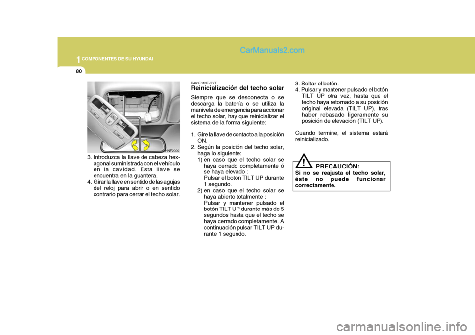 Hyundai Sonata 2005  Manual del propietario (in Spanish) 1COMPONENTES DE SU HYUNDAI
80
!
3. Soltar el botón. 4. Pulsar y mantener pulsado el botón
TILT UP otra vez, hasta que el techo haya retornado a su posición original elevada (TILT UP), trashaber reb