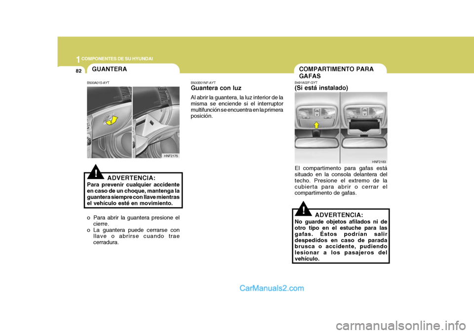 Hyundai Sonata 2005  Manual del propietario (in Spanish) 1COMPONENTES DE SU HYUNDAI
82COMPARTIMENTO PARA GAFAS
B491A02F-GYT (Si está instalado) El compartimento para gafas está situado en la consola delantera del techo. Presione el extremo de lacubierta p