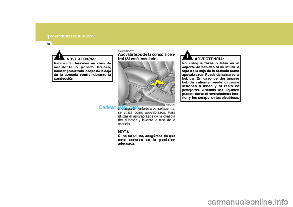 Hyundai Sonata 2005  Manual del propietario (in Spanish) 1COMPONENTES DE SU HYUNDAI
84
!ADVERTENCIA:
Para evitar lesiones en caso de accidente o parada brusca,mantenga cerrada la tapa de la caja de la consola central durante la conducción.
HNF2178
B505B01N