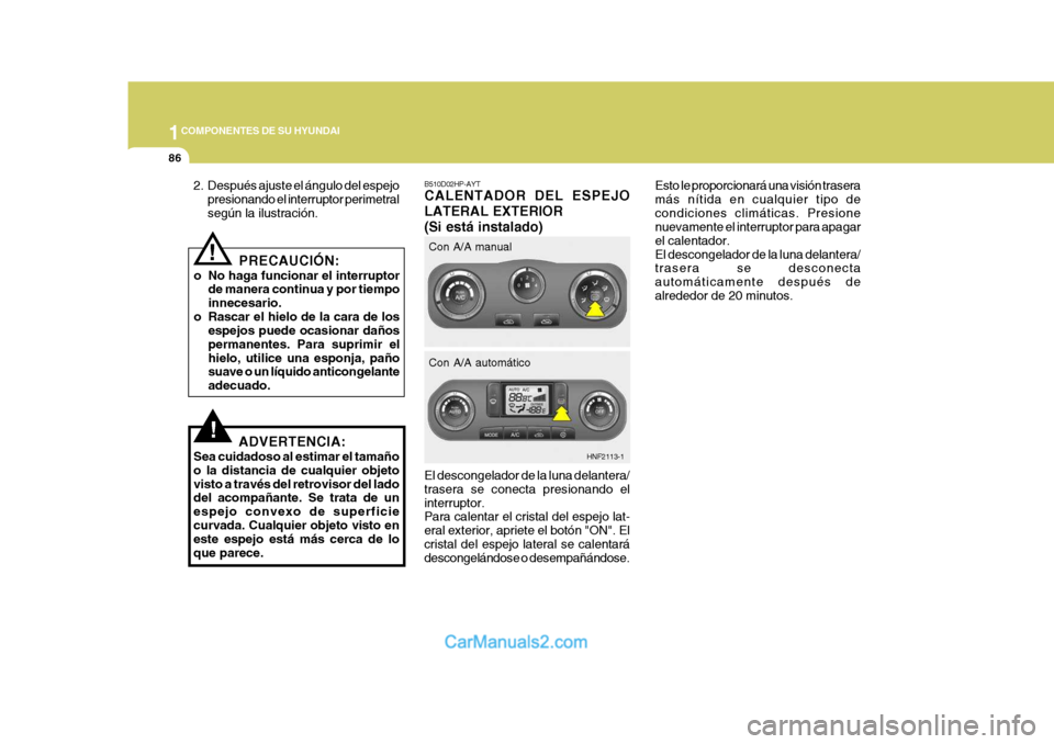 Hyundai Sonata 1COMPONENTES DE SU HYUNDAI
86
El descongelador de la luna delantera/ trasera se conecta presionando elinterruptor. Para calentar el cristal del espejo lat- eral exterior, apriete el botón "ON". Elcri