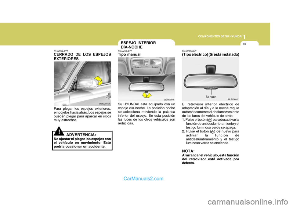 Hyundai Sonata 2005  Manual del propietario (in Spanish) 1
COMPONENTES DE SU HYUNDAI
87ESPEJO INTERIOR DÍA-NOCHE
B520A01A-AYT Tipo manual Su HYUNDAI esta equipado con un espejo día-noche. La posición noche se selecciona moviendo la palanca inferior del e