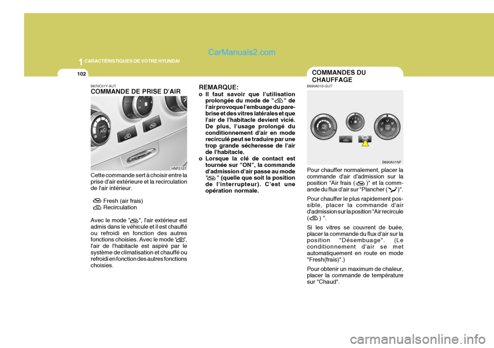Hyundai Sonata 1CARACTÉRISTIQUES DE VOTRE HYUNDAI
102
Pour chauffer normalement, placer la commande dair dadmission sur laposition "Air frais ( )" et la comm- ande du flux dair sur "Plancher ( )". Hyundai Sonata 1CARACTÉRISTIQUES DE VOTRE HYUNDAI
102
Pour chauffer normalement, placer la commande dair dadmission sur laposition "Air frais ( )" et la comm- ande du flux dair sur "Plancher ( )".