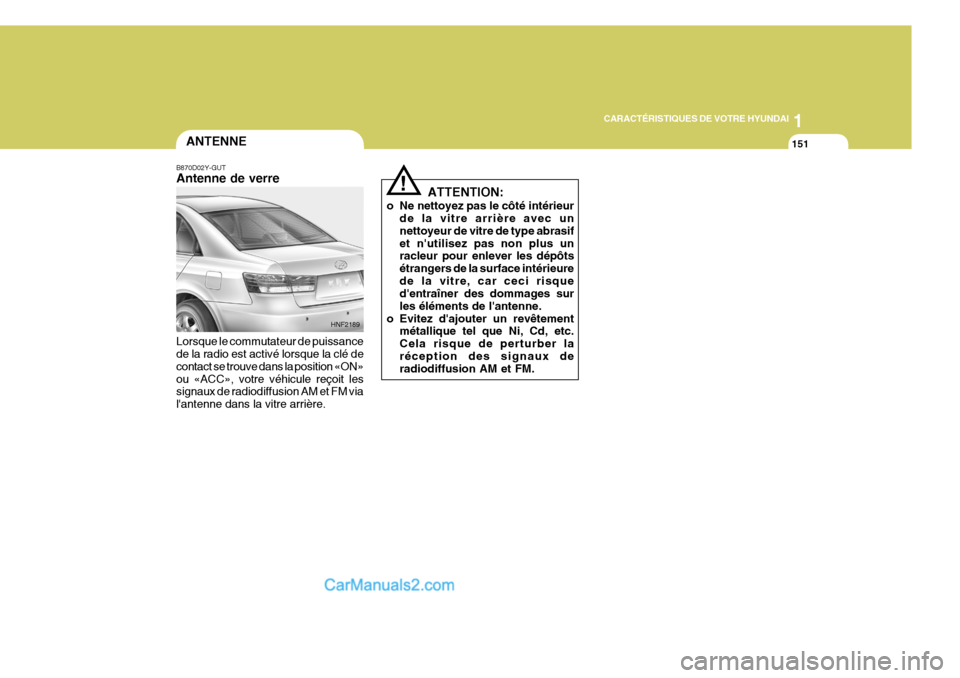 Hyundai Sonata 1
CARACTÉRISTIQUES DE VOTRE HYUNDAI
151ANTENNE
B870D02Y-GUT Antenne de verre Lorsque le commutateur de puissance de la radio est activé lorsque la clé de contact se trouve dans la position «ON»ou Hyundai Sonata 1
CARACTÉRISTIQUES DE VOTRE HYUNDAI
151ANTENNE
B870D02Y-GUT Antenne de verre Lorsque le commutateur de puissance de la radio est activé lorsque la clé de contact se trouve dans la position «ON»ou
