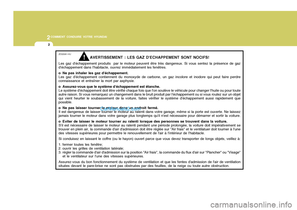 Hyundai Sonata 2005  Manuel du propriétaire (in French) 2COMMENT CONDUIRE VOTRE HYUNDAI
2
ZC020A1-HU
AVERTISSEMENT : LES GAZ DECHAPPEMENT SONT NOCIFS!
Les gaz déchappement produits  par le moteur peuvent être très dangereux. Si vous sentez la présenc