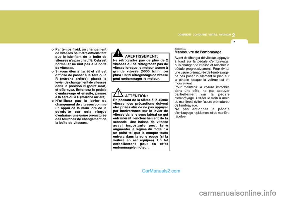 Hyundai Sonata 2005  Manuel du propriétaire (in French) 2
COMMENT CONDUIRE VOTRE HYUNDAI
7
!
o Par temps froid, un changement
de vitesses peut être difficile tant que le lubrifiant de la boîte de vitesses na pas chauffé. Cela est normal et ne nuit pas 