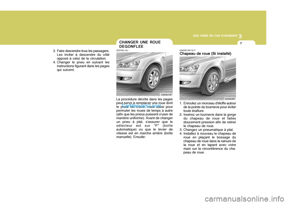 Hyundai Sonata 3
QUE FAIRE EN CAS DURGENCE
7
3. Faire descendre tous les passagers. Les inviter à descendre du côté opposé à celui de la circulation.
4. Changer le pneu en suivant les
instructions figurant dan Hyundai Sonata 3
QUE FAIRE EN CAS DURGENCE
7
3. Faire descendre tous les passagers. Les inviter à descendre du côté opposé à celui de la circulation.
4. Changer le pneu en suivant les
instructions figurant dan