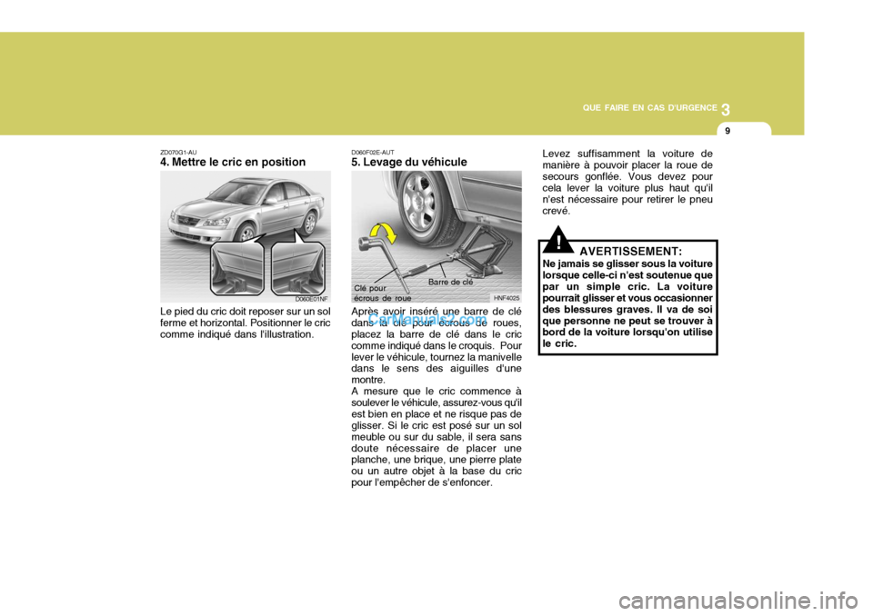 Hyundai Sonata 3
QUE FAIRE EN CAS DURGENCE
9
HNF4025
Barre de clé
Clé pour écrous de roue
!
ZD070G1-AU
4. Mettre le cric en position Le pied du cric doit reposer sur un sol
ferme et horizontal. Positionner le c Hyundai Sonata 3
QUE FAIRE EN CAS DURGENCE
9
HNF4025
Barre de clé
Clé pour écrous de roue
!
ZD070G1-AU
4. Mettre le cric en position Le pied du cric doit reposer sur un sol
ferme et horizontal. Positionner le c