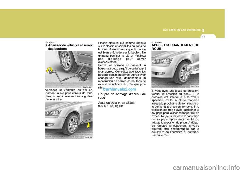 Hyundai Sonata 3
QUE FAIRE EN CAS DURGENCE
11
D060I01E-GUT
8. Abaisser du véhicule et serrer
des boulons SD070K1-FU APRES UN CHANGEMENT DE ROUE
Abaissez le véhicule au sol en
tournant la clé pour écrous de roue Hyundai Sonata 3
QUE FAIRE EN CAS DURGENCE
11
D060I01E-GUT
8. Abaisser du véhicule et serrer
des boulons SD070K1-FU APRES UN CHANGEMENT DE ROUE
Abaissez le véhicule au sol en
tournant la clé pour écrous de roue