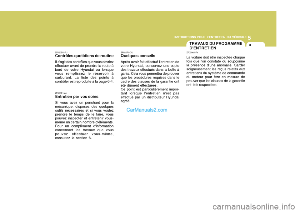 Hyundai Sonata 5
INSTRUCTIONS POUR LENTRETIEN DU VÉHICULE
3TRAVAUX DU PROGRAMME DENTRETIEN
ZF020D1-FU Contrôles quotidiens de routine Il sagit des contrôles que vous devriez effectuer avant de prendre la route Hyundai Sonata 5
INSTRUCTIONS POUR LENTRETIEN DU VÉHICULE
3TRAVAUX DU PROGRAMME DENTRETIEN
ZF020D1-FU Contrôles quotidiens de routine Il sagit des contrôles que vous devriez effectuer avant de prendre la route