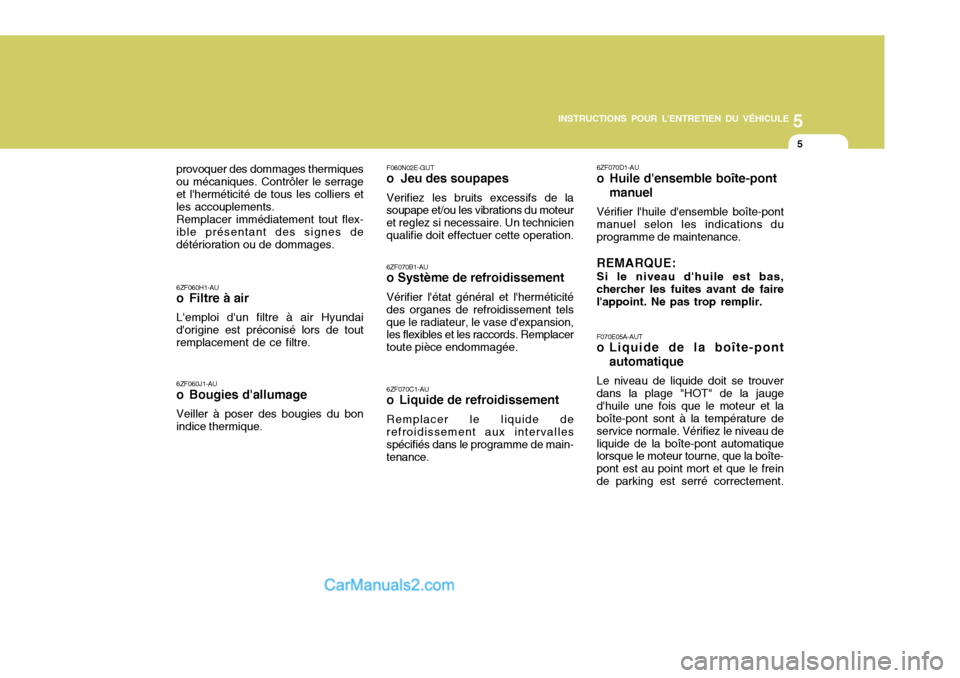 Hyundai Sonata 5
INSTRUCTIONS POUR LENTRETIEN DU VÉHICULE
5
F070E05A-AUT
o Liquide de la boîte-pont automatique
Le niveau de liquide doit se trouver dans la plage "HOT" de la jaugedhuile une fois que le moteur Hyundai Sonata 5
INSTRUCTIONS POUR LENTRETIEN DU VÉHICULE
5
F070E05A-AUT
o Liquide de la boîte-pont automatique
Le niveau de liquide doit se trouver dans la plage "HOT" de la jaugedhuile une fois que le moteur