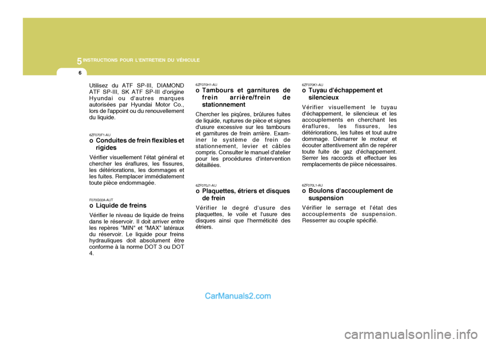 Hyundai Sonata 5INSTRUCTIONS POUR LENTRETIEN DU VÉHICULE
6
6ZF070F1-AU
o Conduites de frein flexibles etrigides
Vérifier visuellement létat général et
chercher les éraflures, les fissures,les détérioratio Hyundai Sonata 5INSTRUCTIONS POUR LENTRETIEN DU VÉHICULE
6
6ZF070F1-AU
o Conduites de frein flexibles etrigides
Vérifier visuellement létat général et
chercher les éraflures, les fissures,les détérioratio