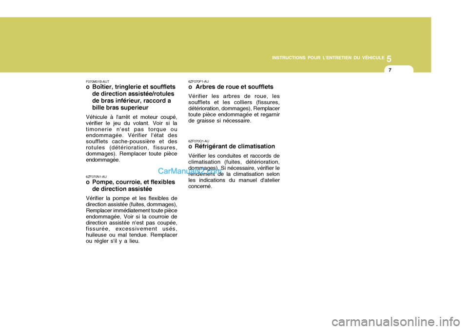 Hyundai Sonata 2005  Manuel du propriétaire (in French) 5
INSTRUCTIONS POUR LENTRETIEN DU VÉHICULE
7
6ZF070N1-AU 
o Pompe, courroie, et flexibles de direction assistée
Vérifier la pompe et les flexibles de
direction assistée (fuites, dommages),Remplac