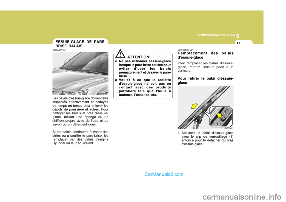 Hyundai Sonata 6
ENTRETIEN PAR VOS SOINS
11ESSUIE-GLACE DE PARE- BRISE BALAIS
G080A02A-AUT
Les balais dessuie-glace doivent être inspectés attentivement et nettoyésde temps en temps pour enlever les dépôts de Hyundai Sonata 6
ENTRETIEN PAR VOS SOINS
11ESSUIE-GLACE DE PARE- BRISE BALAIS
G080A02A-AUT
Les balais dessuie-glace doivent être inspectés attentivement et nettoyésde temps en temps pour enlever les dépôts de